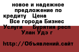 новое и надежное предложение по кредиту › Цена ­ 1 000 000 - Все города Бизнес » Услуги   . Бурятия респ.,Улан-Удэ г.